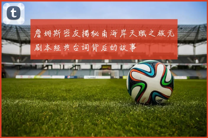 詹姆斯密友揭秘南海岸天赋之旅无剧本经典台词背后的故事