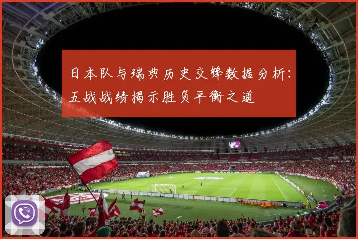 日本队与瑞典历史交锋数据分析：五战战绩揭示胜负平衡之道